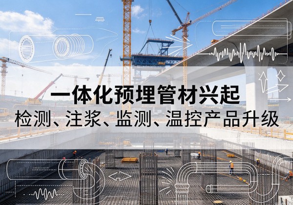 呼兰一体化管材产品兴起，声测注浆一体管、多功能预埋管应用增多