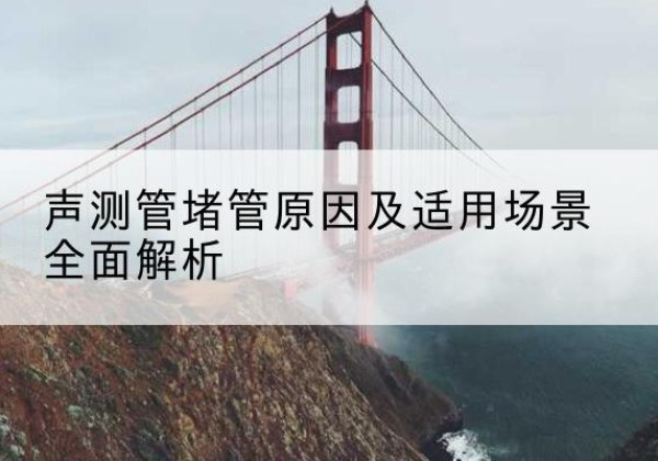 呼兰声测管堵管的主要原因有哪些？-声测管堵管原因及适用场景全面解析